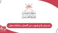 طريقة تسجيل بلاغ هروب من العمل في سلطنة عمان