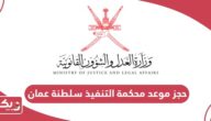 خطوات حجز موعد محكمة التنفيذ سلطنة عمان أون لاين