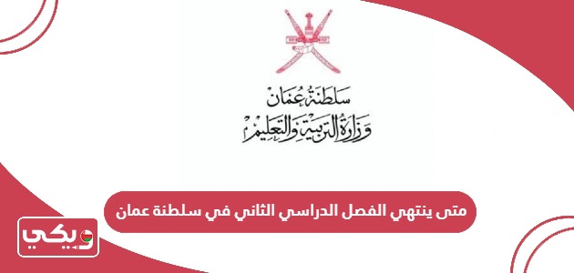متى ينتهي الفصل الدراسي الثاني في سلطنة عمان 2024