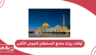 أوقات زيارة جامع السلطان قابوس الأكبر 2024